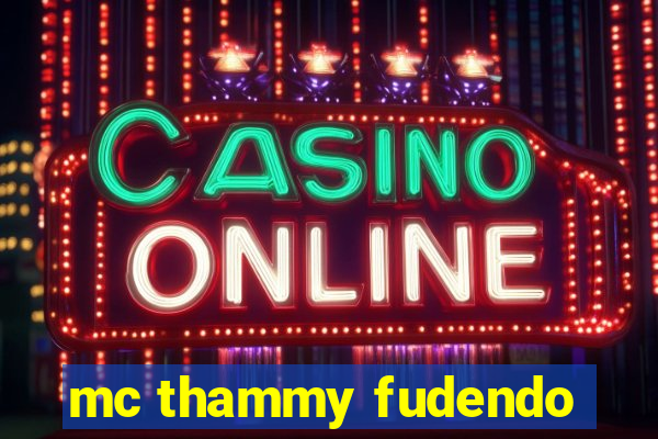 mc thammy fudendo
